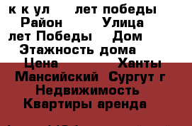 2 к.к ул. 30 лет победы 13 › Район ­ 17 › Улица ­ 30 лет Победы  › Дом ­ 13 › Этажность дома ­ 5 › Цена ­ 25 000 - Ханты-Мансийский, Сургут г. Недвижимость » Квартиры аренда   